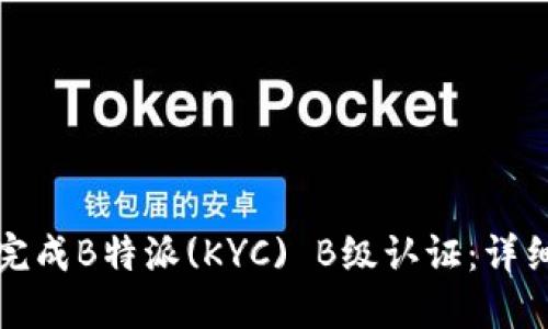 如何完成B特派(KYC) B级认证：详细指南