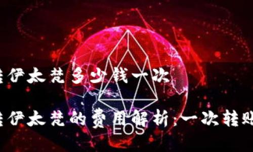 比特派转伊太梵多少钱一次

比特派转伊太梵的费用解析：一次转账多少钱？