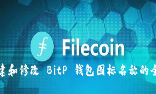 如何创建和修改 BitP 钱包图标名称的全面教程