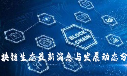 区块链生态最新消息与发展动态分析