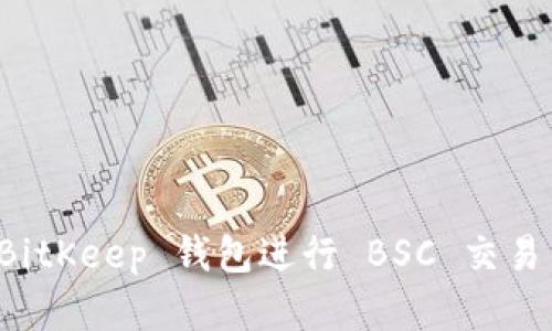 如何使用 BitKeep 钱包进行 BSC 交易与投资指导