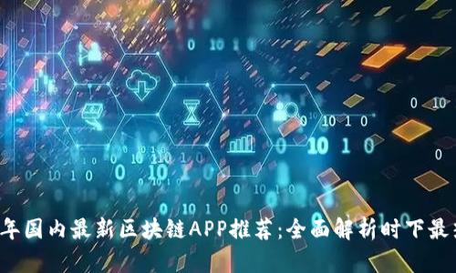 2020年国内最新区块链APP推荐：全面解析时下最热应用