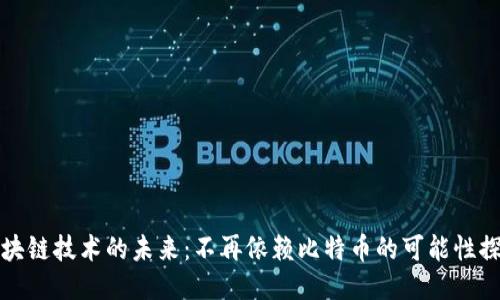 区块链技术的未来：不再依赖比特币的可能性探讨