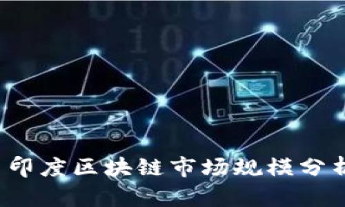 2023年最新印度区块链市场规模分析与未来展望