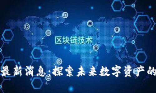 快步区块链最新消息：探索未来数字资产的投资与发展