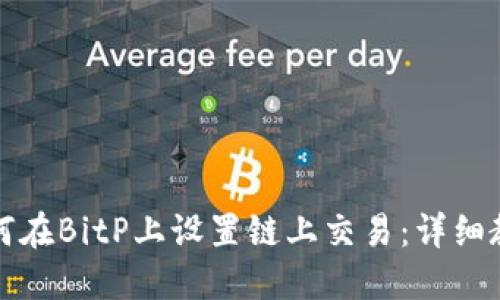 如何在BitP上设置链上交易：详细教程