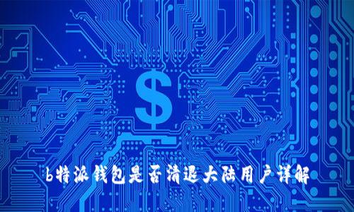 b特派钱包是否清退大陆用户详解