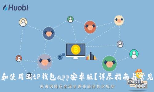 如何下载和使用BitP钱包app安卓版？详尽指南与常见问题解答