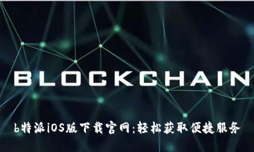 b特派iOS版下载官网：轻松获取便捷服务