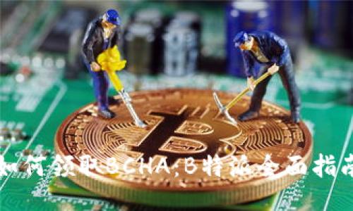 如何领取BCHA：B特派全面指南