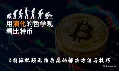  B特派视频无法截屏的解决方法与技巧 