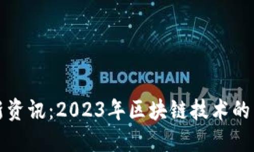 区块链开发最新资讯：2023年区块链技术的未来趋势与机会