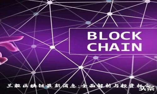 兰毅区块链最新消息：全面解析与投资机会