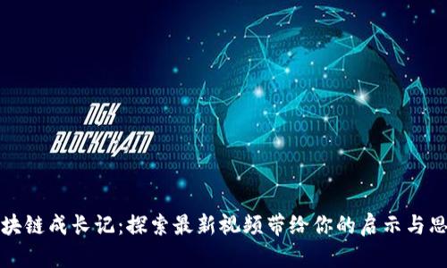 区块链成长记：探索最新视频带给你的启示与思考