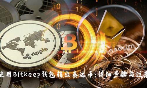 如何使用BitKeep钱包转出泰达币：详细步骤与注意事项