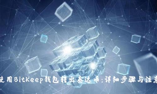 如何使用BitKeep钱包转出泰达币：详细步骤与注意事项