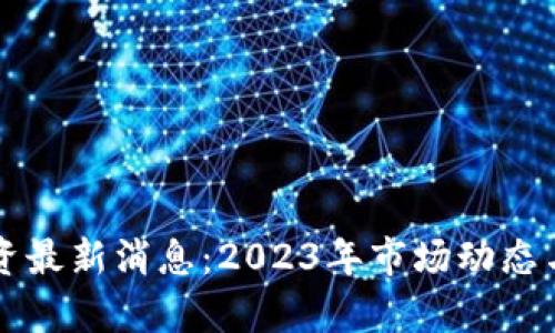 区块链投资最新消息：2023年市场动态与趋势分析
