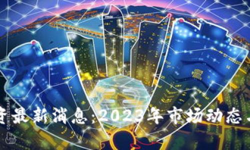 区块链投资最新消息：2023年市场动态与趋势分析