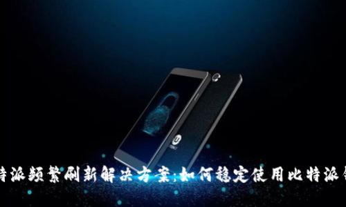 比特派频繁刷新解决方案：如何稳定使用比特派钱包