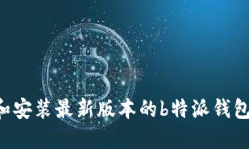 如何下载和安装最新版本的b特派钱包：详细指南