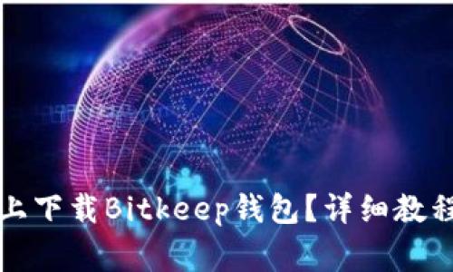 如何在小米手机上下载Bitkeep钱包？详细教程与常见问题解答