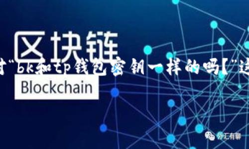 当然可以为您提供相关信息。以下是针对“bk和tp钱包密钥一样的吗？”这一主题的、关键词以及详细介绍的结构。

BK钱包与TP钱包密钥的区别解析