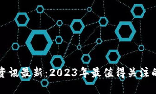 区块链午间资讯最新：2023年最值得关注的动态与趋势