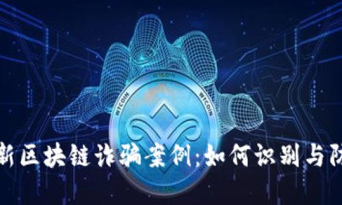 最新区块链诈骗案例：如何识别与防范