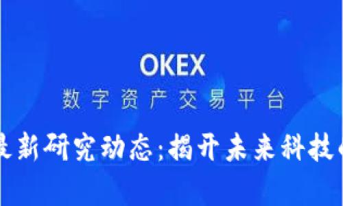 区块链最新研究动态：揭开未来科技的新篇章