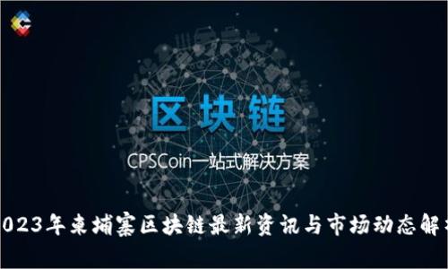 2023年柬埔寨区块链最新资讯与市场动态解析