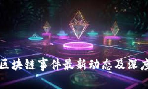 武汉区块链事件最新动态及深度分析