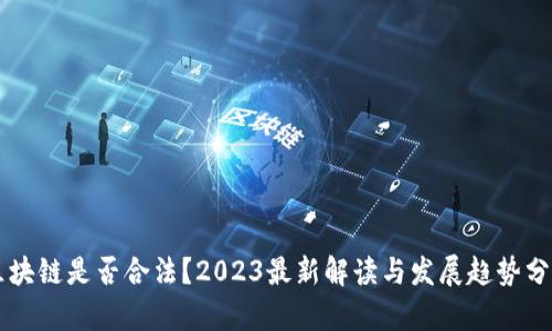 区块链是否合法？2023最新解读与发展趋势分析