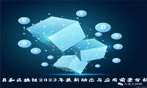 易和区块链2023年最新动态与应用前景分析