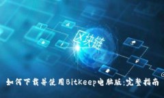 如何下载并使用BitKeep电脑版：完整指南